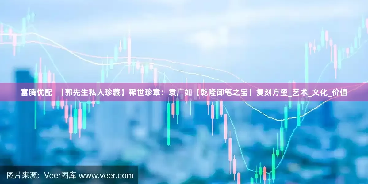 富腾优配  【郭先生私人珍藏】稀世珍章：袁广如【乾隆御笔之宝】复刻方玺_艺术_文化_价值