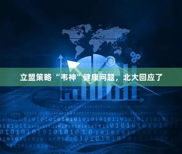 立盟策略 “韦神”健康问题，北大回应了