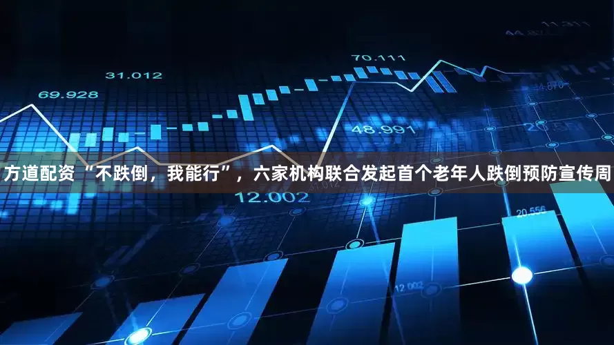 方道配资 “不跌倒，我能行”，六家机构联合发起首个老年人跌倒预防宣传周