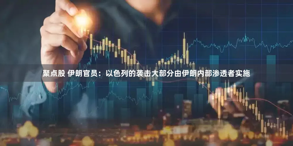 聚点股 伊朗官员：以色列的袭击大部分由伊朗内部渗透者实施
