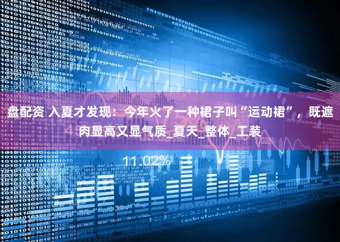 盘配资 入夏才发现：今年火了一种裙子叫“运动裙”，既遮肉显高又显气质_夏天_整体_工装