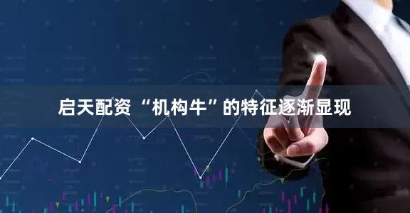 启天配资 “机构牛”的特征逐渐显现