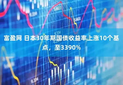 富盈网 日本30年期国债收益率上涨10个基点，至3390%