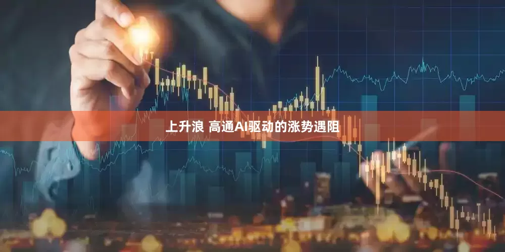 上升浪 高通AI驱动的涨势遇阻