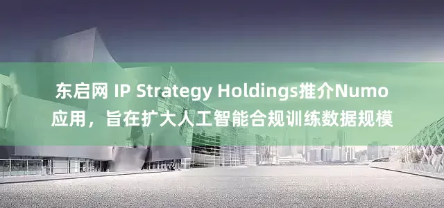 东启网 IP Strategy Holdings推介Numo应用，旨在扩大人工智能合规训练数据规模